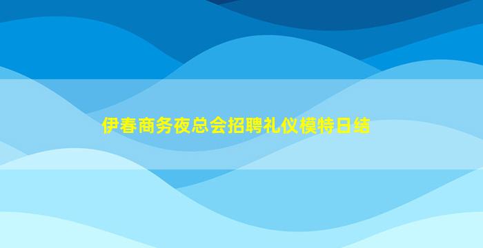 伊春商务夜总会招聘礼仪模特日结
